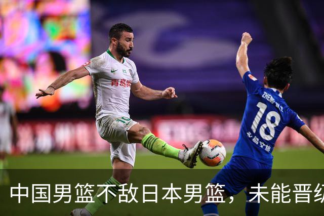 中国男篮不敌日本男篮，未能晋级亚运男篮决赛