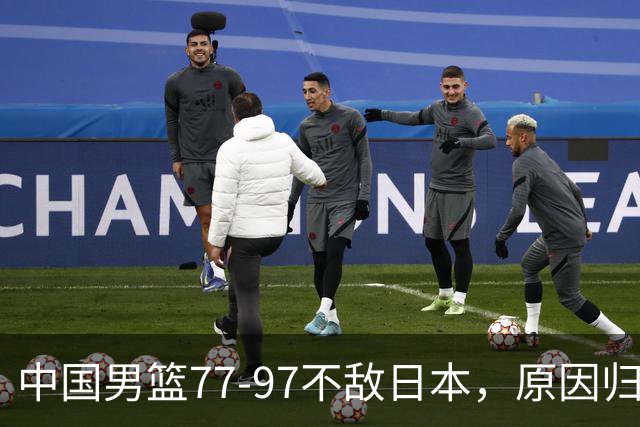 中国男篮77-97不敌日本，原因归结于四个字